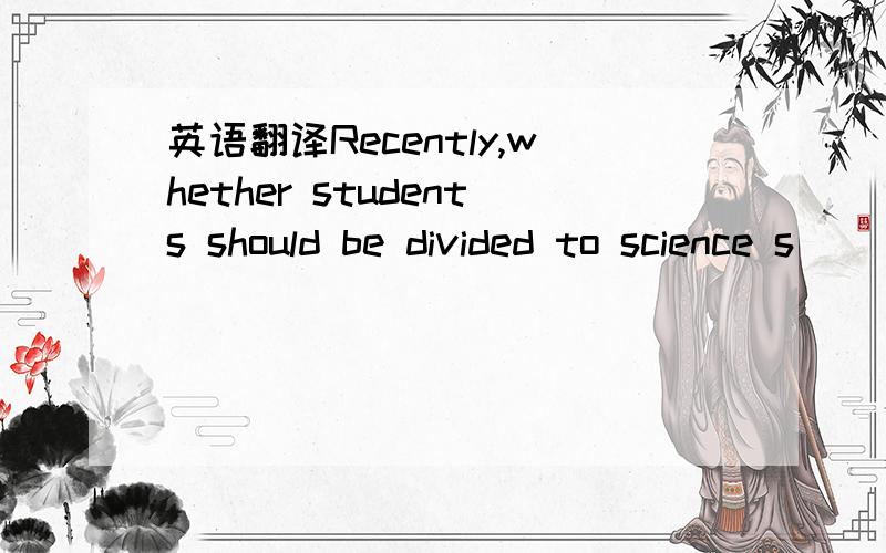 英语翻译Recently,whether students should be divided to science s