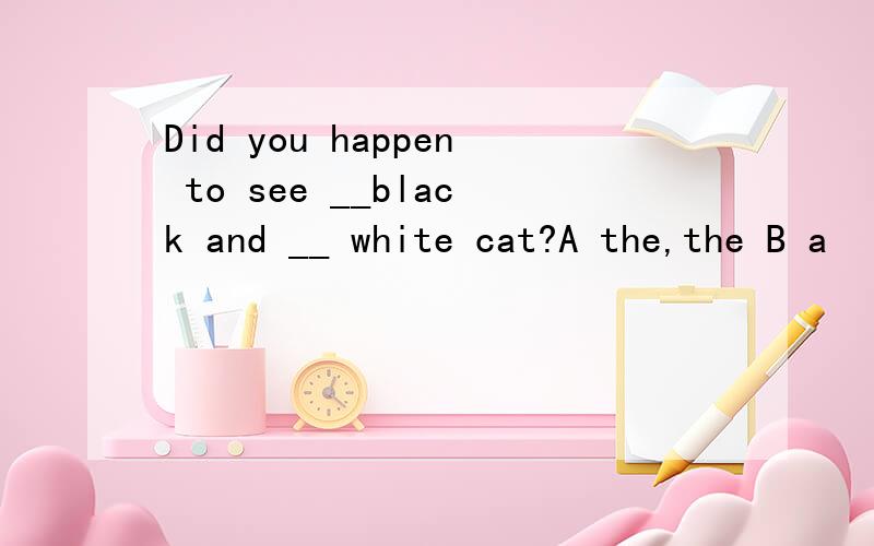 Did you happen to see __black and __ white cat?A the,the B a