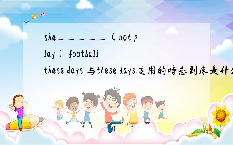 she_____(not play) football these days 与these days连用的时态到底是什么