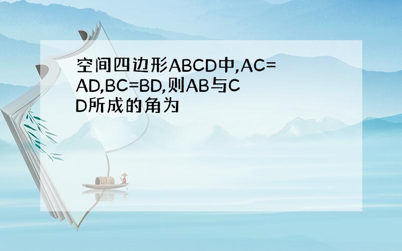空间四边形ABCD中,AC=AD,BC=BD,则AB与CD所成的角为