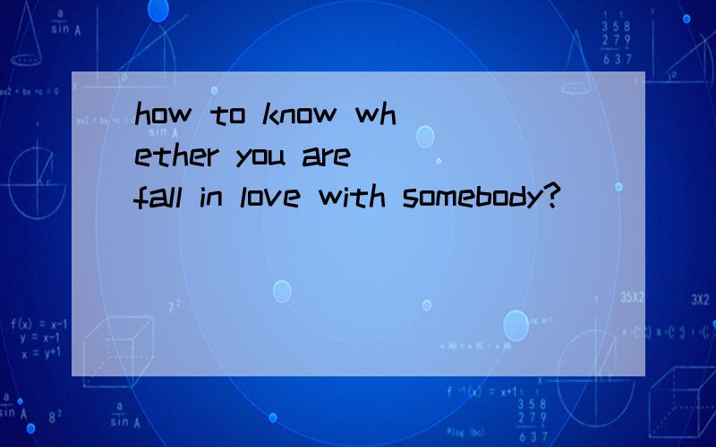 how to know whether you are fall in love with somebody?