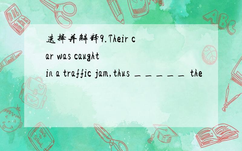 选择并解释9.Their car was caught in a traffic jam,thus _____ the