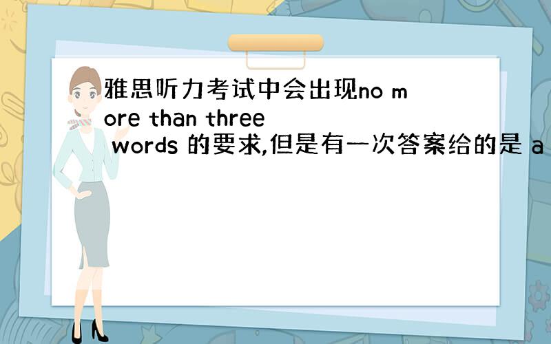 雅思听力考试中会出现no more than three words 的要求,但是有一次答案给的是 a cup of c