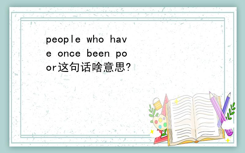 people who have once been poor这句话啥意思?