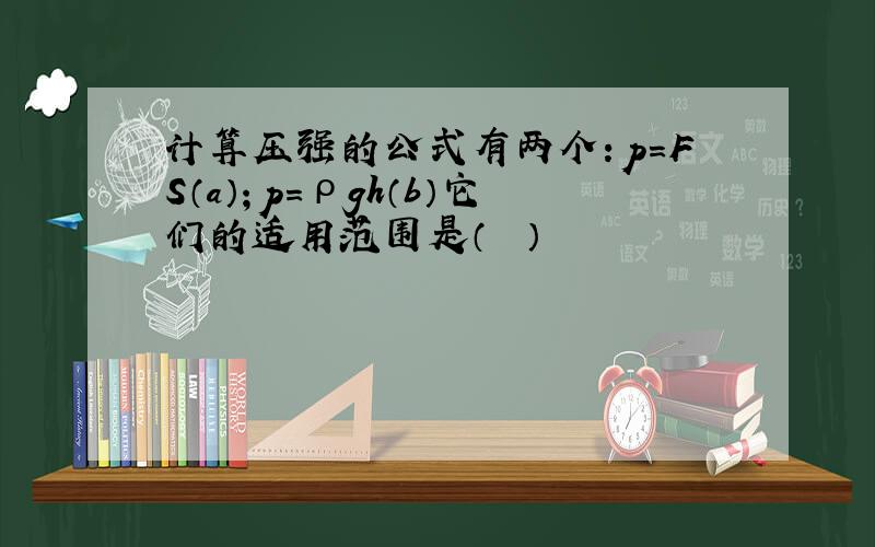 计算压强的公式有两个：p=FS（a）；p=ρgh（b）它们的适用范围是（　　）