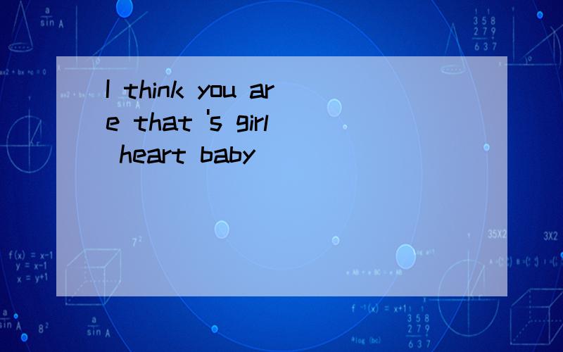 I think you are that 's girl heart baby