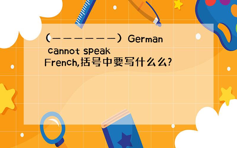 (——————）German cannot speak French,括号中要写什么么?