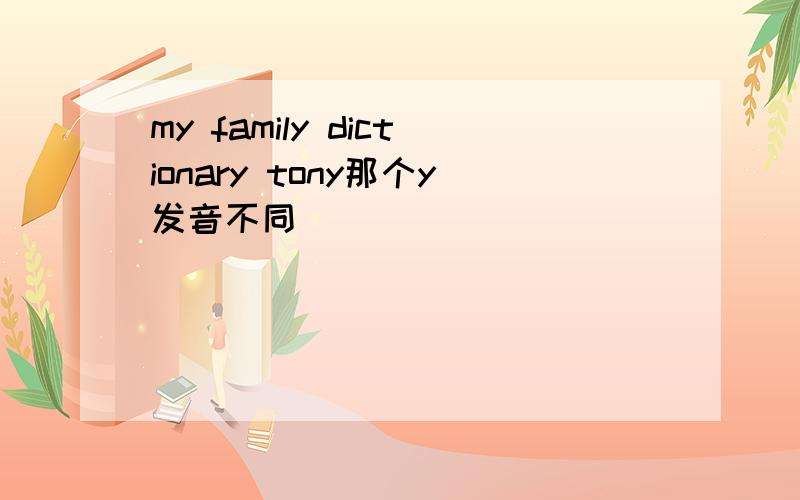 my family dictionary tony那个y发音不同