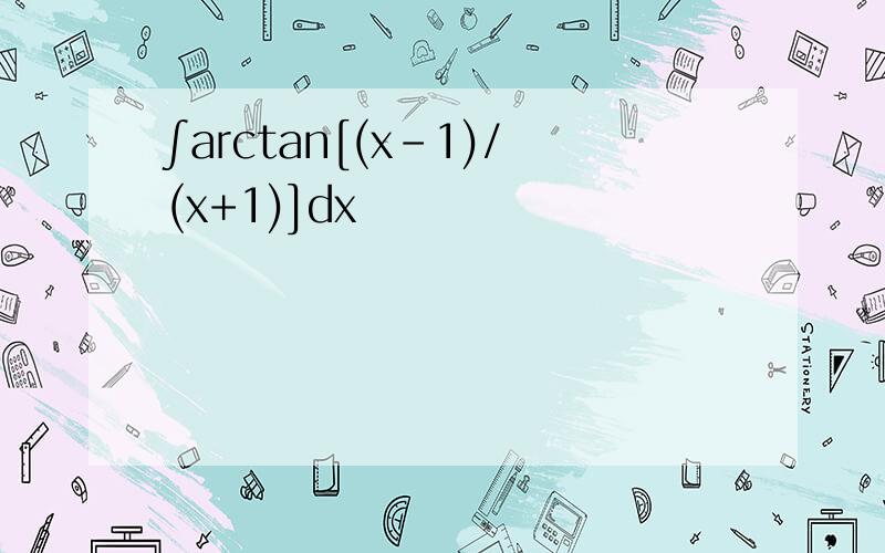 ∫arctan[(x-1)/(x+1)]dx