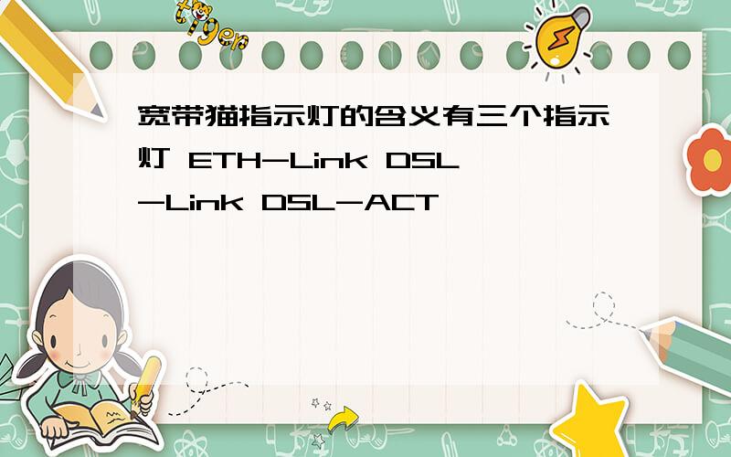宽带猫指示灯的含义有三个指示灯 ETH-Link DSL-Link DSL-ACT