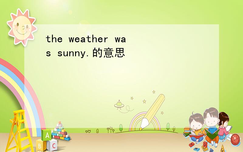 the weather was sunny.的意思