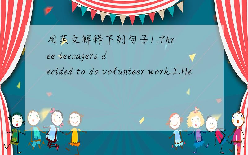 用英文解释下列句子1.Three teenagers decided to do volunteer work.2.He