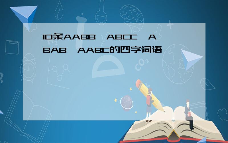 10条AABB,ABCC,ABAB,AABC的四字词语,