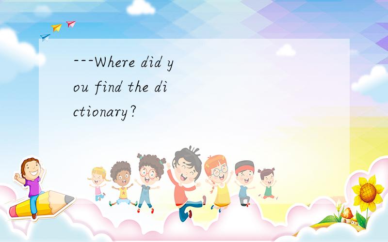 ---Where did you find the dictionary?