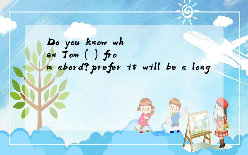 Do you know when Tom ( ) from abord?prefer it will be a long