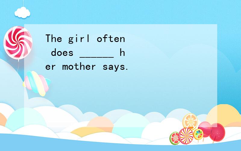 The girl often does ______ her mother says.
