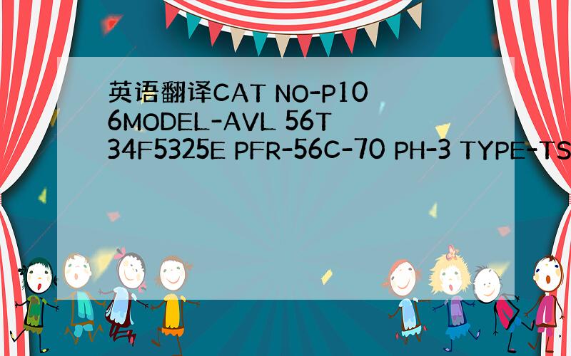 英语翻译CAT NO-P106MODEL-AVL 56T34F5325E PFR-56C-70 PH-3 TYPE-TS