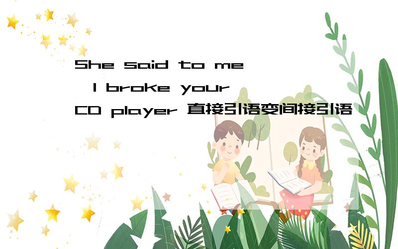 She said to me,I broke your CD player 直接引语变间接引语