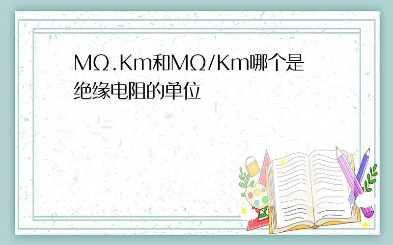 MΩ.Km和MΩ/Km哪个是绝缘电阻的单位