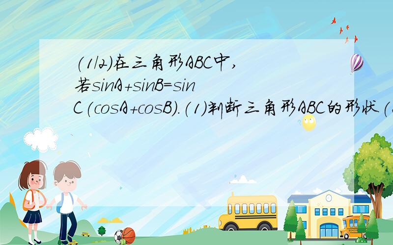 (1/2)在三角形ABC中,若sinA+sinB=sinC(cosA+cosB).(1)判断三角形ABC的形状(2)晚上