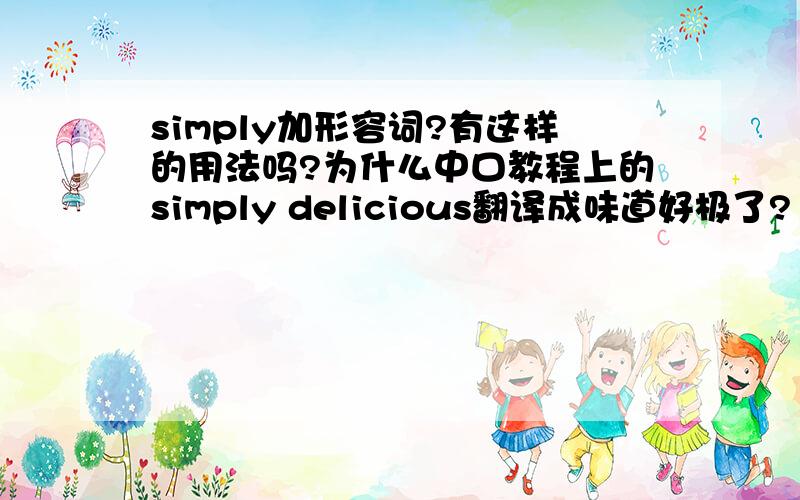 simply加形容词?有这样的用法吗?为什么中口教程上的simply delicious翻译成味道好极了?