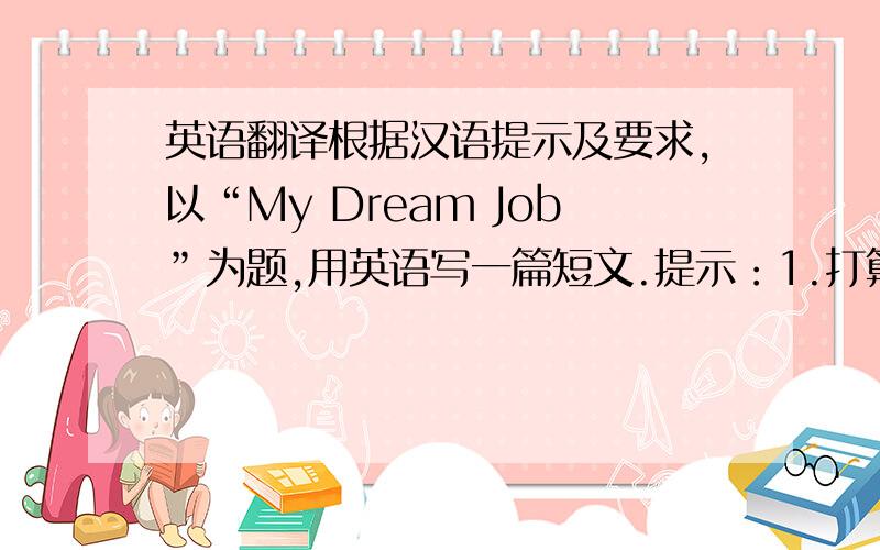 英语翻译根据汉语提示及要求,以“My Dream Job”为题,用英语写一篇短文.提示：1.打算成为一名记者2.准备给报