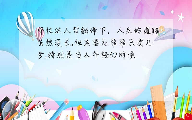 那位达人帮翻译下：人生的道路虽然漫长,但紧要处常常只有几步,特别是当人年轻的时候.