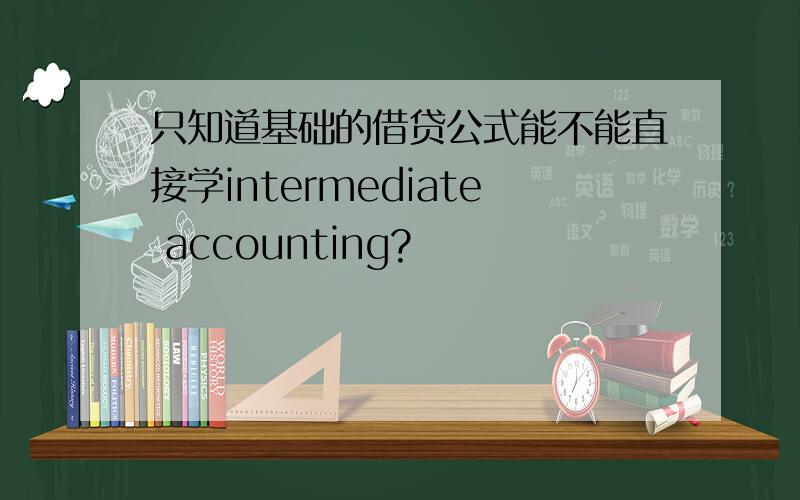 只知道基础的借贷公式能不能直接学intermediate accounting?