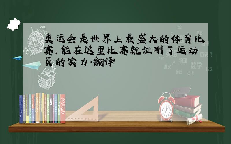 奥运会是世界上最盛大的体育比赛,能在这里比赛就证明了运动员的实力.翻译