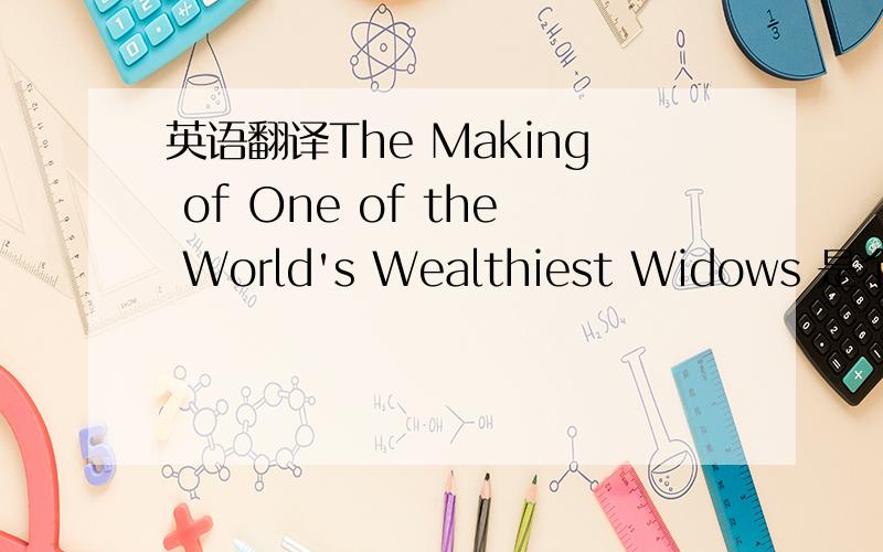 英语翻译The Making of One of the World's Wealthiest Widows 是个标题