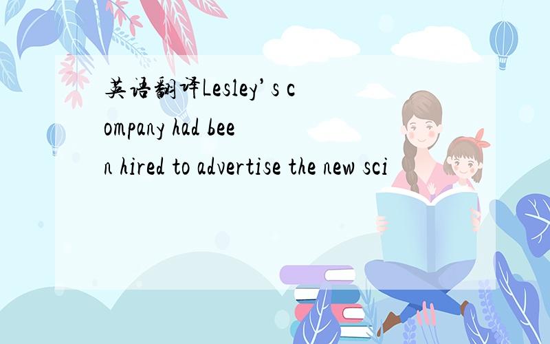英语翻译Lesley’s company had been hired to advertise the new sci