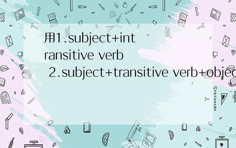用1.subject+intransitive verb 2.subject+transitive verb+objec