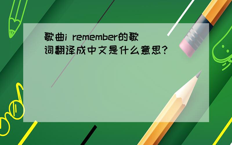 歌曲i remember的歌词翻译成中文是什么意思?