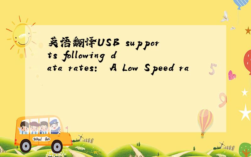 英语翻译USB supports following data rates:• A Low Speed ra