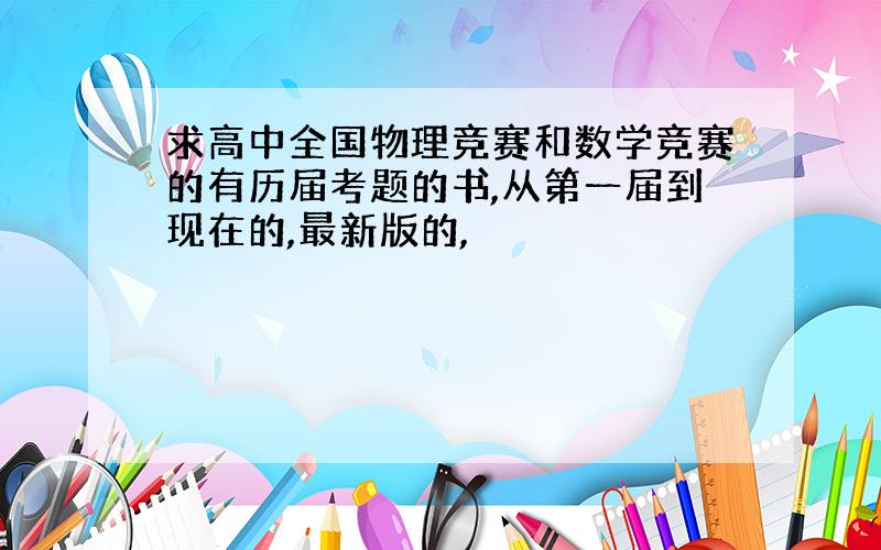 求高中全国物理竞赛和数学竞赛的有历届考题的书,从第一届到现在的,最新版的,