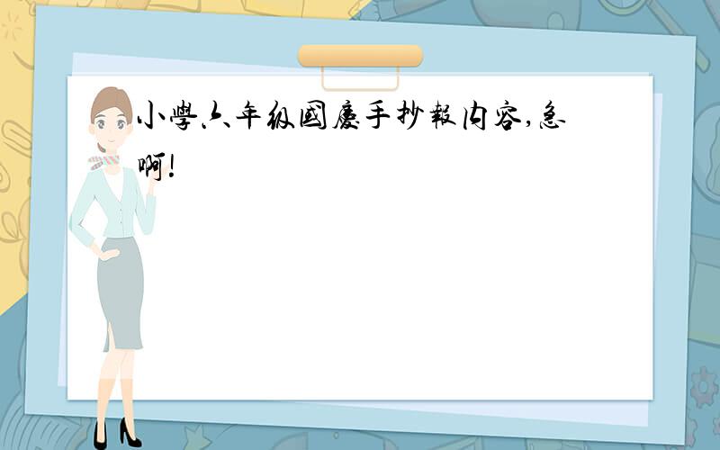 小学六年级国庆手抄报内容,急啊!