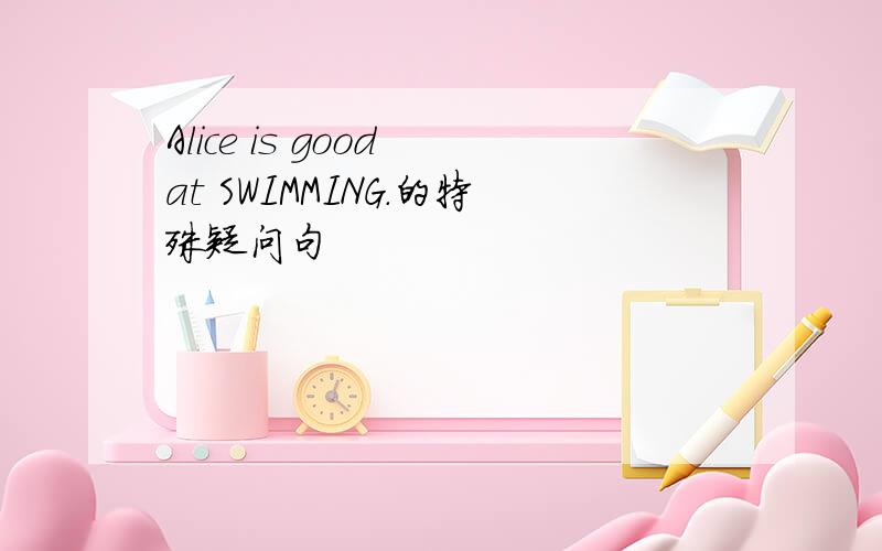 Alice is good at SWIMMING.的特殊疑问句