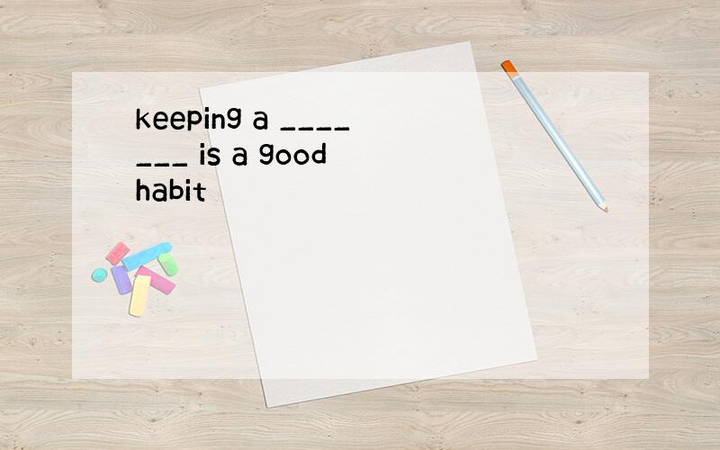 keeping a _______ is a good habit