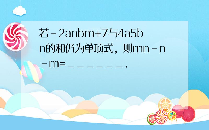 若-2anbm+7与4a5bn的和仍为单项式，则mn-n-m=______．