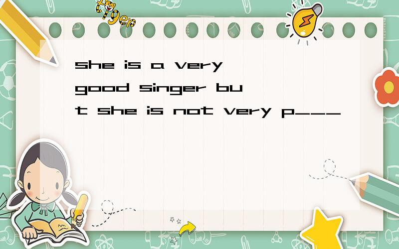 she is a very good singer but she is not very p___