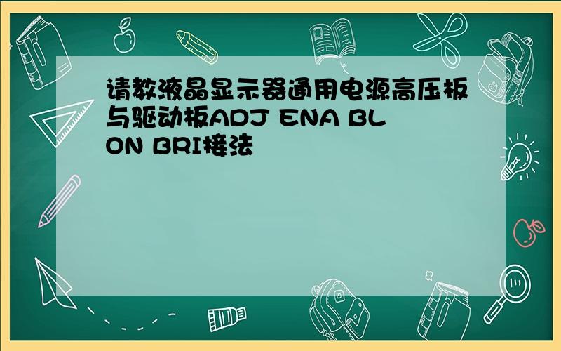 请教液晶显示器通用电源高压板与驱动板ADJ ENA BLON BRI接法
