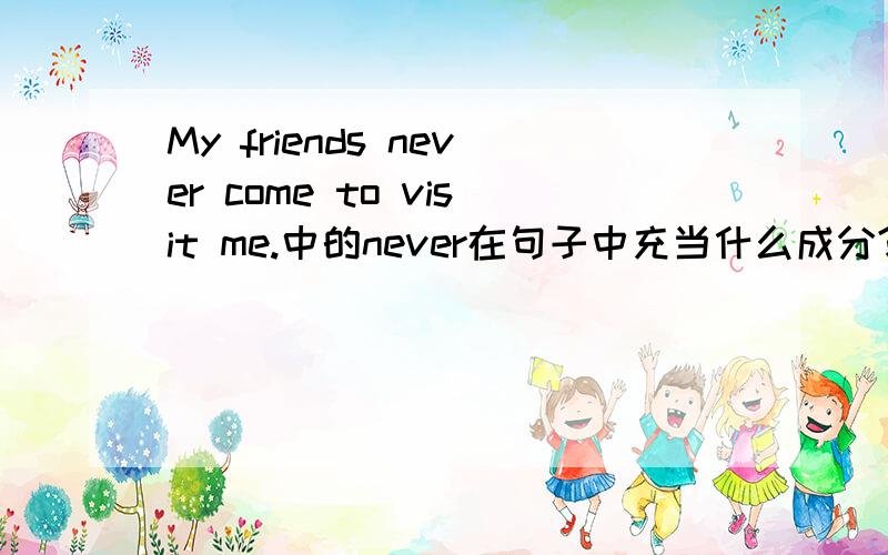 My friends never come to visit me.中的never在句子中充当什么成分?
