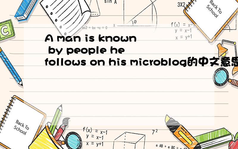 A man is known by people he follows on his microblog的中文意思?