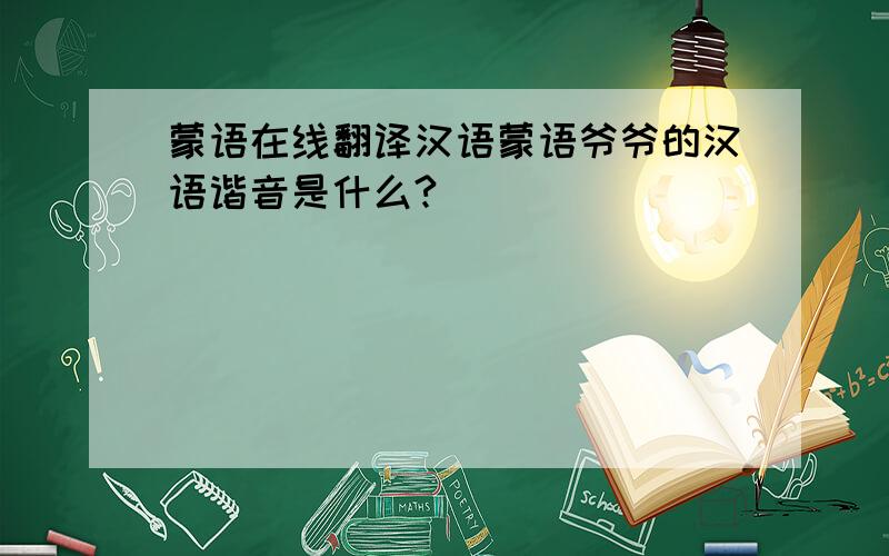蒙语在线翻译汉语蒙语爷爷的汉语谐音是什么?