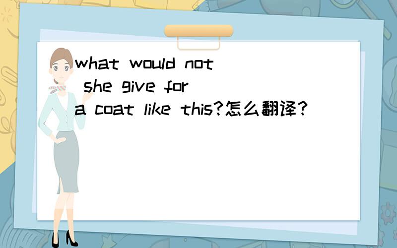 what would not she give for a coat like this?怎么翻译?