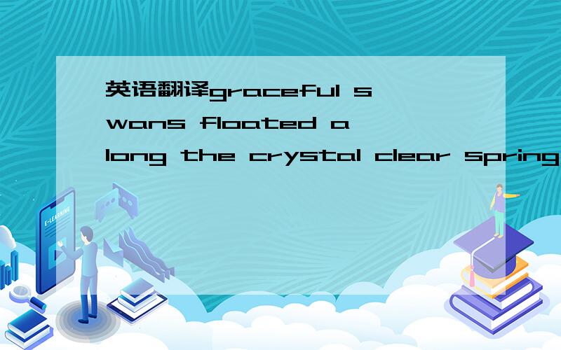英语翻译graceful swans floated along the crystal clear spring,th