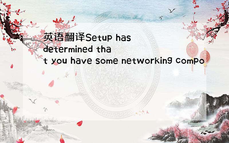 英语翻译Setup has determined that you have some networking compo