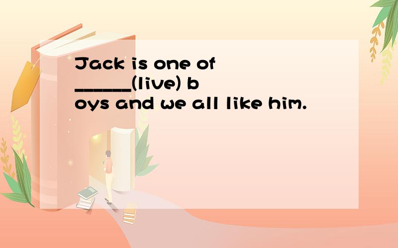 Jack is one of______(live) boys and we all like him.