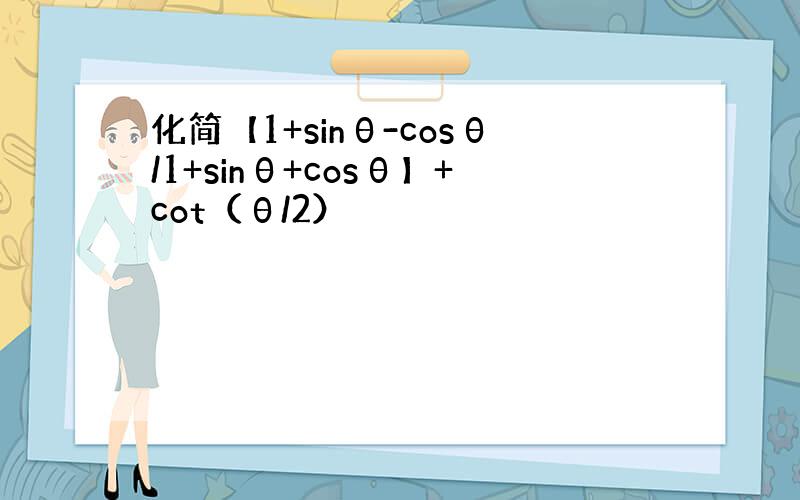 化简【1+sinθ-cosθ/1+sinθ+cosθ】+cot（θ/2）