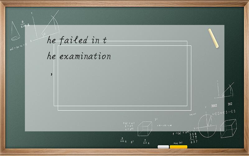 he failed in the examination ,